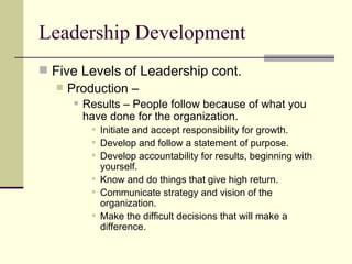 Leadership Development <ul><li>Five Levels of Leadership cont.  </li></ul><ul><ul><li>Production –  </li></ul></ul><ul><ul...