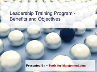 Leadership Training Program -
Benefits and Objectives
Presented By – Tools for Mangement.com
 