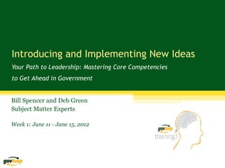 Introducing and Implementing New Ideas
Your Path to Leadership: Mastering Core Competencies
to Get Ahead in Government


Bill Spencer and Deb Green
Subject Matter Experts

Week 1: June 11 - June 15, 2012
 