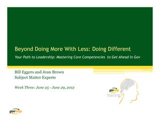 Beyond Doing More With Less: Doing Different
Your Path to Leadership: Mastering Core Competencies to Get Ahead in Gov



Bill Eggers and Jean Brown
Subject Matter Experts

Week Three: June 25 - June 29, 2012
 