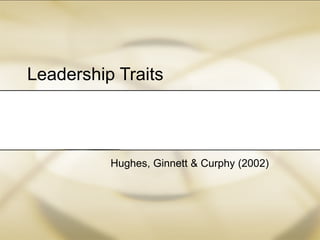 Leadership Traits Hughes, Ginnett & Curphy (2002) 