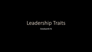 Leadership Traits
Sreekanth N
 
