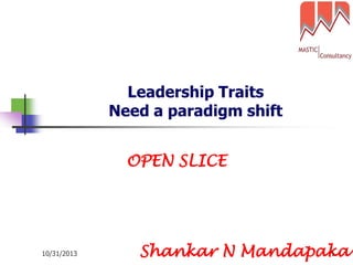 Leadership Traits
Need a paradigm shift
OPEN SLICE

10/31/2013

1
Shankar N Mandapaka

 
