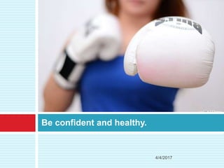 Be confident and healthy.
4/4/2017
 