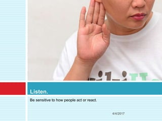 Be sensitive to how people act or react.
Listen.
4/4/2017
 