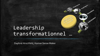 Leadership
transformationnel …
Daphné Hirschfeld, Human Sense Maker
 
