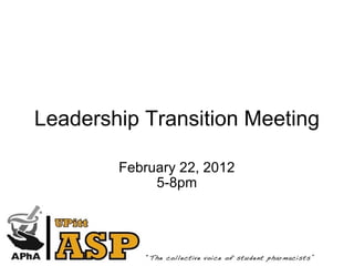 Leadership Transition Meeting February 22, 2012 5-8pm 