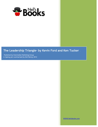 The Leadership Triangle– by Kevin Ford and Ken Tucker                –

 Published by Intermedia Publishing Group
A ripping yarn summarised by Neil Rainey 2012




                                                WWW.Neilsbooks.com
 