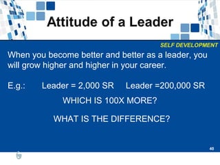 40
40
When you become better and better as a leader, you
will grow higher and higher in your career.
E.g.: Leader = 2,000 SR Leader =200,000 SR
WHICH IS 100X MORE?
WHAT IS THE DIFFERENCE?
 