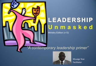 Unmasked
           Ministry Edition (v13)




“A contemporary leadership primer”

                                    Msuega Tese
                                    Facilitator
 