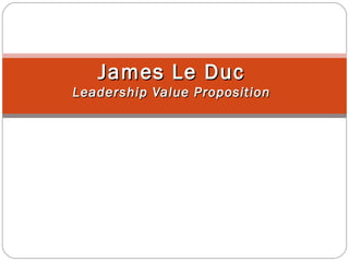 James Le Duc
Leadership Value Proposition
 