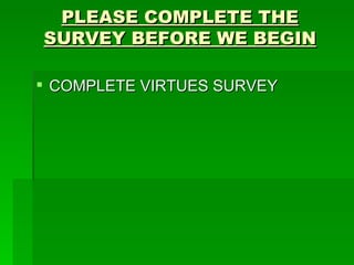 PLEASE COMPLETE THE SURVEY BEFORE WE BEGIN ,[object Object]