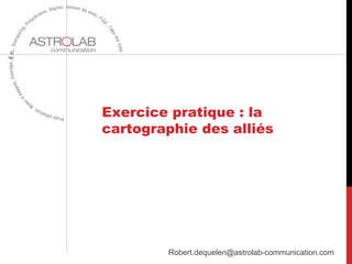 Exercice pratique : la
cartographie des alliés
Robert.dequelen@astrolab-communication.com
 