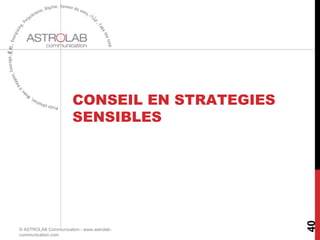CONSEIL EN STRATEGIES
SENSIBLES
© ASTROLAB Communication - www.astrolab-
communication.com
40
 