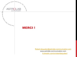 MERCI !
Robert.dequelen@astrolab-communication.com
www.astrolab-communication.com
fr.linkedin.com/in/robertdequelen/
 
