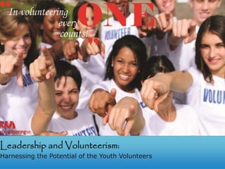 Leadership and Volunteerism:
Harnessing the Potential of the Youth Volunteers
 