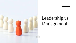 Leadership vs
Management
 