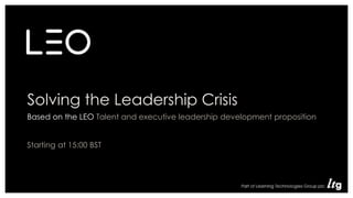 Solving the Leadership Crisis
Based on the LEO Talent and executive leadership development proposition
Starting at 15:00 BST
• Role
 