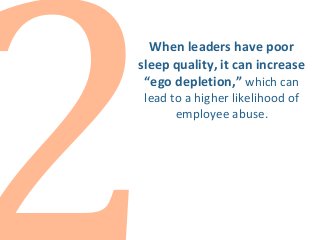 When leaders have poor
sleep quality, it can increase
“ego depletion,” which can
lead to a higher likelihood of
employee abuse.
 