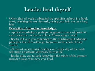 Leader lead thyself
• Other ideas of weekly sabbatical are spending an hour in a book
  store, watching the sun rise early...