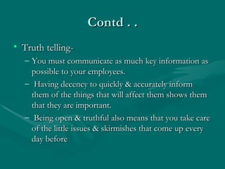 Contd . .
• Truth telling-
  – You must communicate as much key information as
    possible to your employees.
  – Having ...