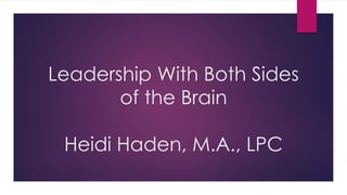 Leadership With Both Sides
of the Brain
Heidi Haden, M.A., LPC
 