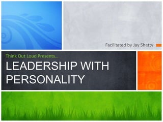 Facilitated by Jay Shetty 
Think Out Loud Presents… 
LEADERSHIP WITH 
PERSONALITY 
 