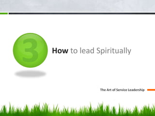 How to lead Spiritually 
The Art of Service Leadership 
 