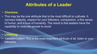 Attributes of a Leader
• Charisma:
• This may be the one attribute that is the most difficult to cultivate. It
conveys mat...