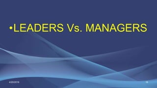 •LEADERS Vs. MANAGERS
4/20/2016 16
 
