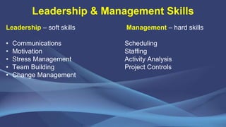 Leadership & Management Skills
Leadership – soft skills Management – hard skills
• Communications Scheduling
• Motivation ...