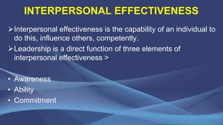 INTERPERSONAL EFFECTIVENESS
Interpersonal effectiveness is the capability of an individual to
do this, influence others, ...