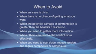 When to Avoid
• When an issue is trivial.
• When there is no chance of getting what you
want.
• When the potential damage ...
