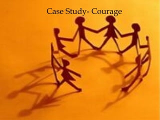 Case Study- Courage
 