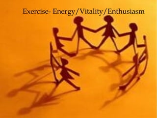 Exercise- Energy/Vitality/Enthusiasm
 