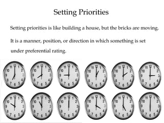 Setting Priorities
Setting priorities is like building a house, but the bricks are moving.
It is a manner, position, or direction in which something is set
under preferential rating.
 
