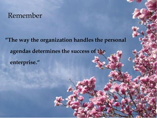 Remember
“The way the organization handles the personal
agendas determines the success of the
enterprise.“
 