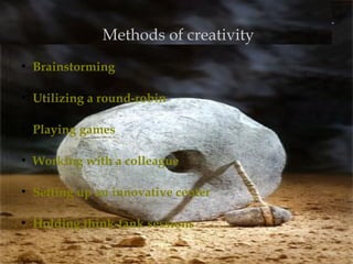 Methods of creativity
●
Brainstorming
●
Utilizing a round-robin
●
Playing games
●
Working with a colleague
●
Setting up an innovative center
●
Holding think-tank sessions
 