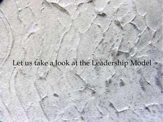 Let us take a look at the Leadership Model
 