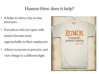 Humor-How does it help?
●
It helps to relieve day-to-day
pressures .
●
Executives who are open with
humor become more
appr...