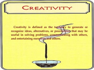Creativity is defined as the tendency to generate or
recognize ideas, alternatives, or possibilities that may be
useful in...