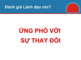 Đánh giá Lãnh đạo ntn? ỨNG PHÓ VỚI  SỰ THAY ĐỔI 