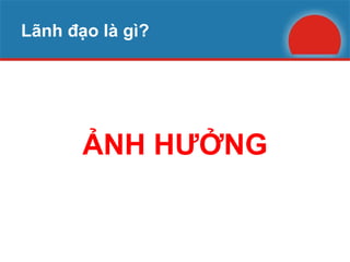Lãnh đạo là gì? ẢNH HƯỞNG 