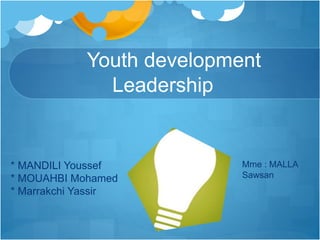 Youth development
Leadership
* MANDILI Youssef
* MOUAHBI Mohamed
* Marrakchi Yassir
Mme : MALLA
Sawsan
 