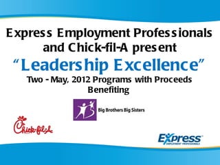 E xpres s E mployment Profes s ionals
       and C hick-fil-A pres ent
 “ Leaders hip E xcellence”
   Two - May, 2012 Programs with Proceeds
                 B enefiting
 