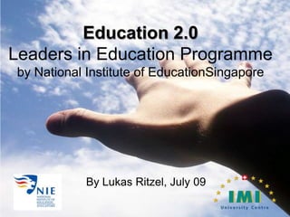 Education 2.0Leaders in Education Programmeby National Institute of EducationSingapore By Lukas Ritzel, July 09 