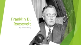 Franklin D.
Roosevelt
By: Trinidad Murray
 