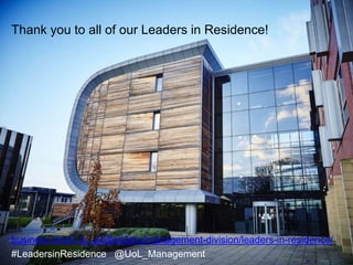 Leeds University Business School
Thank you to all of our Leaders in Residence!
business.leeds.ac.uk/divisions/management-division/leaders-in-residence/
#LeadersinResidence @UoL_Management
 