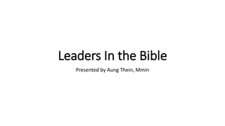 Leaders In the Bible
Presented by Aung Thein, Mmin
 