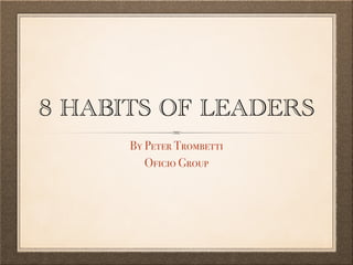 8 HABITS OF LEADERS
By Peter Trombetti
Oficio Group
 